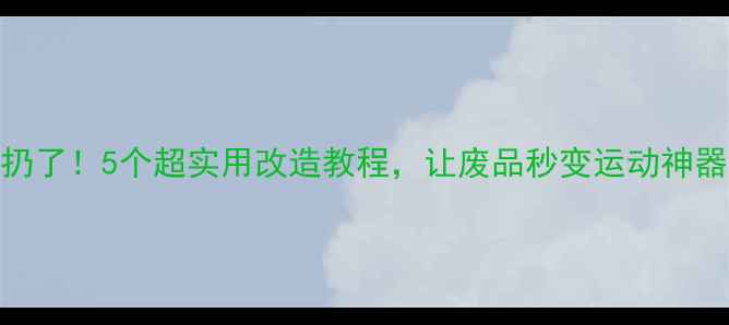 图片 🌟别扔了！5个超实用改造教程，让废品秒变运动神器💥🏸
