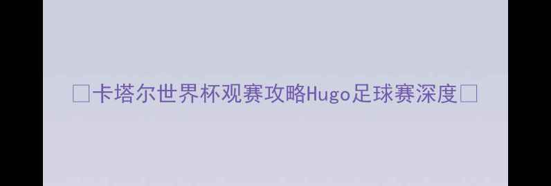 图片 🌟卡塔尔世界杯观赛攻略Hugo足球赛深度🏆