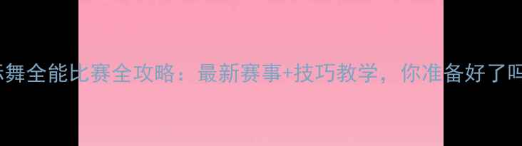 图片 🌟国标舞全能比赛全攻略：最新赛事+技巧教学，你准备好了吗？🎶2