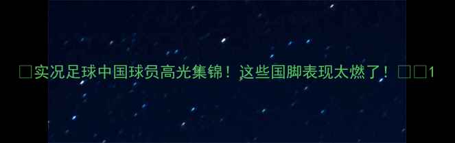 图片 🌟实况足球中国球员高光集锦！这些国脚表现太燃了！⚽️1