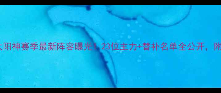 图片 🌟广州太阳神赛季最新阵容曝光！23位主力+替补名单全公开，附战术🌟2