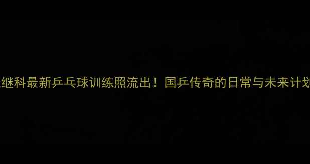 图片 🌟张继科最新乒乓球训练照流出！国乒传奇的日常与未来计划🏓2