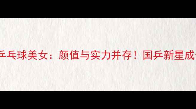 图片 🌟徐晓阳乒乓球美女：颜值与实力并存！国乒新星成长之路🌟2