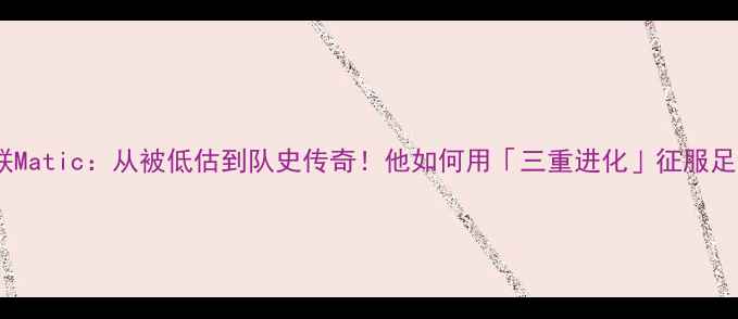 图片 🌟曼联Matic：从被低估到队史传奇！他如何用「三重进化」征服足坛🌟1