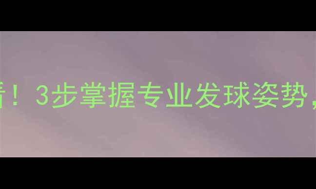 图片 🌟正手发球零基础必看！3步掌握专业发球姿势，提升10倍接发效率🌟