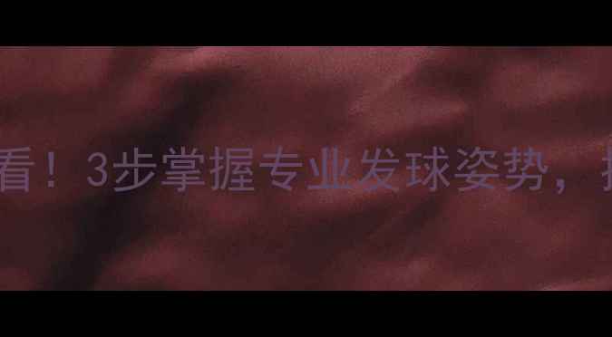 图片 🌟正手发球零基础必看！3步掌握专业发球姿势，提升10倍接发效率🌟1