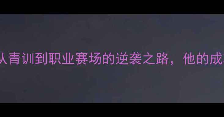 图片 🌟球员lperrin深度：从青训到职业赛场的逆袭之路，他的成功密码你get了吗？🌟1