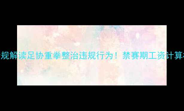 图片 🌟球员禁赛工资扣除新规解读足协重拳整治违规行为！禁赛期工资计算标准+赔偿机制深度✨1