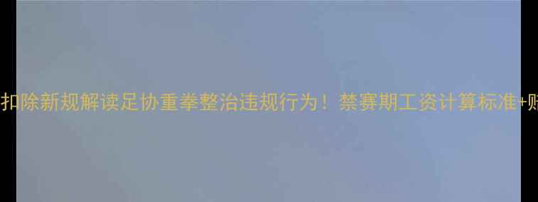 图片 🌟球员禁赛工资扣除新规解读足协重拳整治违规行为！禁赛期工资计算标准+赔偿机制深度✨2