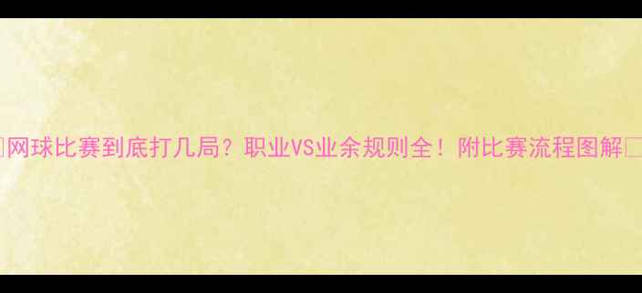 图片 🌟网球比赛到底打几局？职业VS业余规则全！附比赛流程图解🌟1