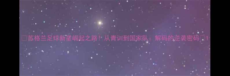 图片 🌟苏格兰足球新星崛起之路！从青训到国家队：解码的逆袭密码🏆1