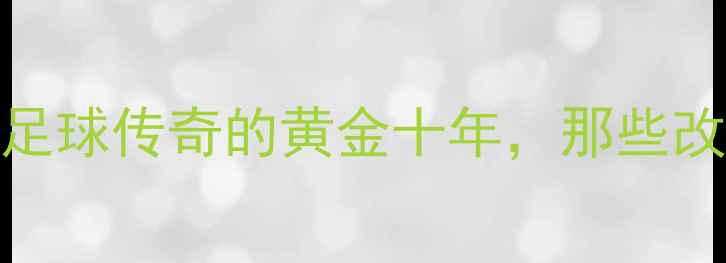 图片 🌟菲戈：西班牙足球传奇的黄金十年，那些改变历史的瞬间🌟