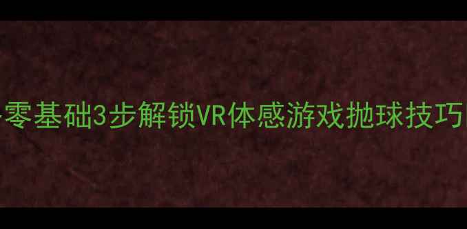 图片 🌟虚拟乒乓球抛球全攻略零基础3步解锁VR体感游戏抛球技巧✨手残党也能秒变大神！