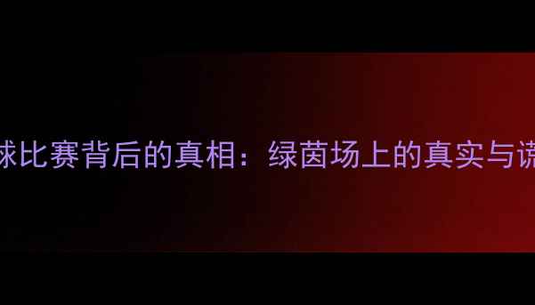 图片 🌟足球比赛背后的真相：绿茵场上的真实与谎言🌟
