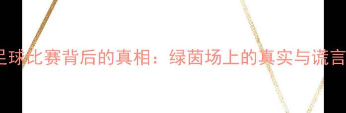 图片 🌟足球比赛背后的真相：绿茵场上的真实与谎言🌟1