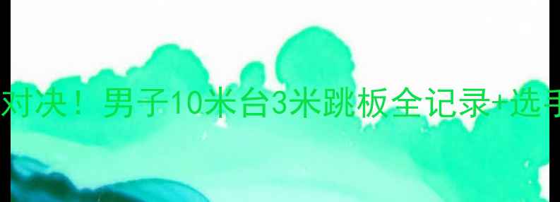 图片 🌟跳水奥运男团巅峰对决！男子10米台3米跳板全记录+选手逆袭秘籍大公开🏅2