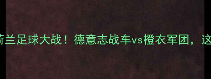 图片 🌟高清直播德国vs荷兰足球大战！德意志战车vs橙衣军团，这场对决必看！🔥⚽2