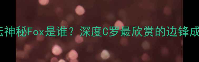 图片 🌟！足坛神秘Fox是谁？深度C罗最欣赏的边锋成长史🌟1