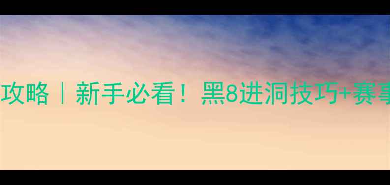 图片 🎱中式黑8台球比赛全攻略｜新手必看！黑8进洞技巧+赛事规则+装备推荐🎱💥1