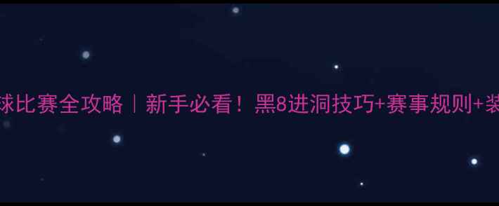 图片 🎱中式黑8台球比赛全攻略｜新手必看！黑8进洞技巧+赛事规则+装备推荐🎱💥2
