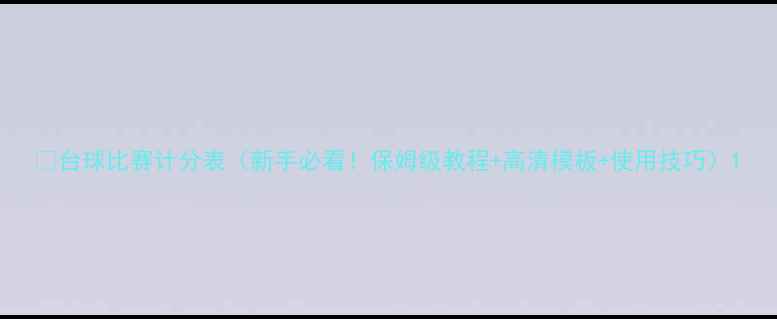 图片 🎱台球比赛计分表（新手必看！保姆级教程+高清模板+使用技巧）1