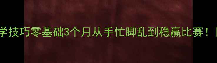 图片 🎾77个乒乓球入门必学技巧零基础3个月从手忙脚乱到稳赢比赛！附训练计划+装备清单