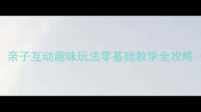 图片 🎾乒乓球入门必看！亲子互动趣味玩法零基础教学全攻略（附免费教学视频）