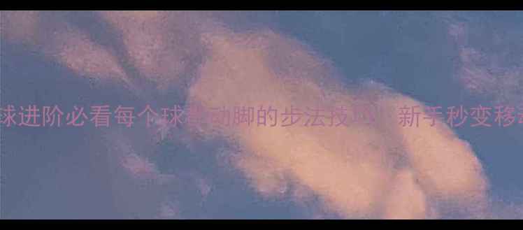 图片 🎾乒乓球进阶必看每个球都动脚的步法技巧！新手秒变移动长城1