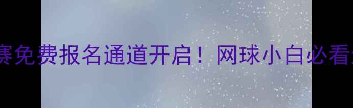 图片 🎾全国业余网球联赛免费报名通道开启！网球小白必看运动打卡新手友好1