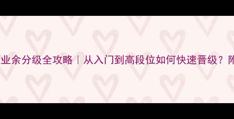 图片 🎾新手必看乒乓球业余分级全攻略｜从入门到高段位如何快速晋级？附免费测试通道！1