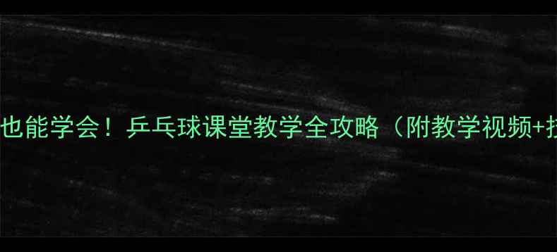 图片 🎾零基础也能学会！乒乓球课堂教学全攻略（附教学视频+技巧）💪1
