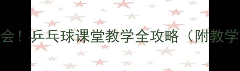 图片 🎾零基础也能学会！乒乓球课堂教学全攻略（附教学视频+技巧）💪2