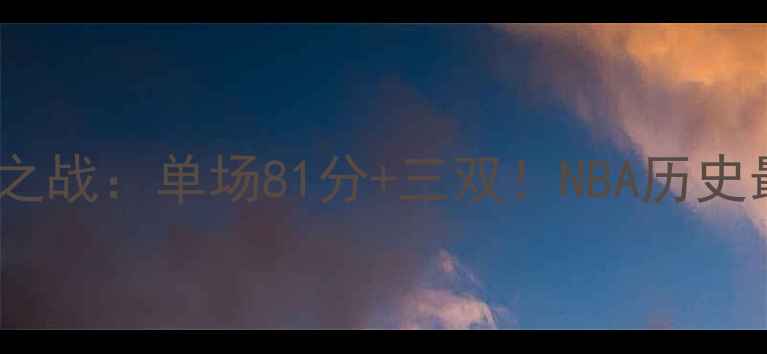 图片 🏀2006年科比封神之战：单场81分+三双！NBA历史最热血逆袭战全🔥1