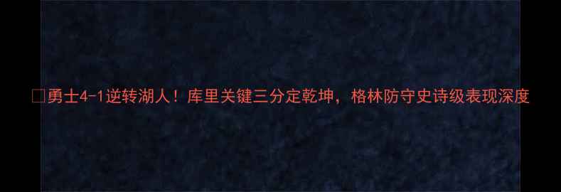 图片 🏀勇士4-1逆转湖人！库里关键三分定乾坤，格林防守史诗级表现深度