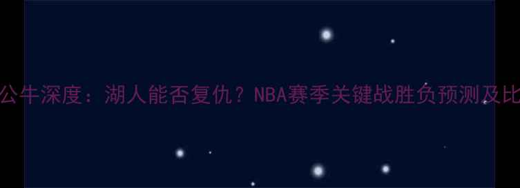 图片 🏀快船VS公牛深度：湖人能否复仇？NBA赛季关键战胜负预测及比分推演🔥