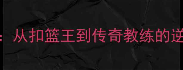图片 🏀文斯·卡特球员模板：从扣篮王到传奇教练的逆袭之路（附训练干货）