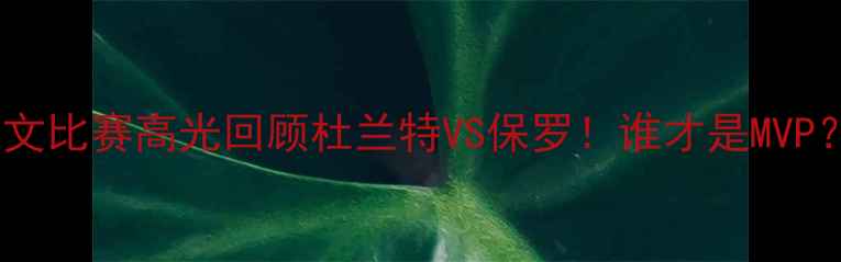 图片 🏀欧文比赛高光回顾杜兰特VS保罗！谁才是MVP？🔥2