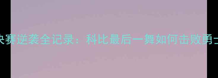 图片 🏀湖人队总决赛逆袭全记录：科比最后一舞如何击败勇士登顶王座？