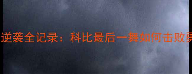 图片 🏀湖人队总决赛逆袭全记录：科比最后一舞如何击败勇士登顶王座？1