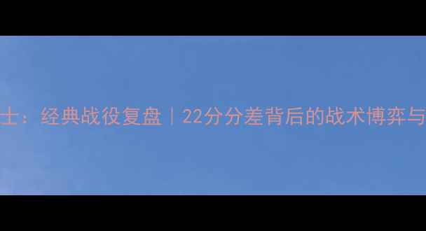 图片 🏀马刺VS勇士：经典战役复盘｜22分分差背后的战术博弈与球星对决🔥
