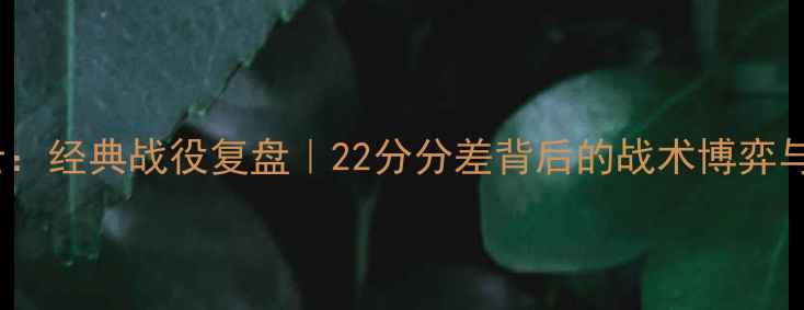 图片 🏀马刺VS勇士：经典战役复盘｜22分分差背后的战术博弈与球星对决🔥1