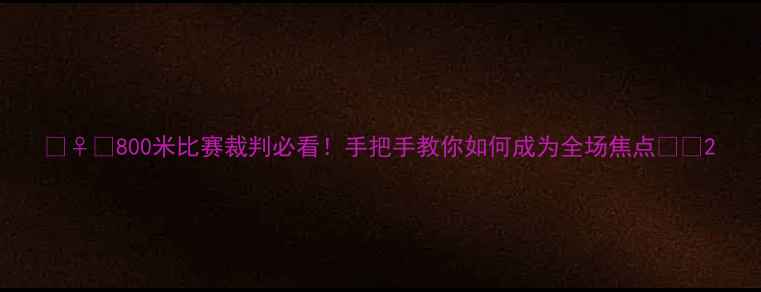 图片 🏃♀️800米比赛裁判必看！手把手教你如何成为全场焦点🏅🔥2