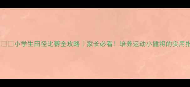 图片 🏃♀️🏅小学生田径比赛全攻略｜家长必看！培养运动小健将的实用指南1