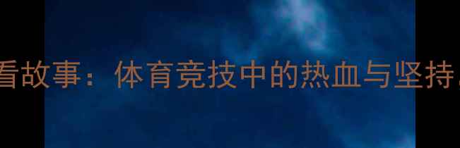 图片 🏅奥林匹克精神10个必看故事：体育竞技中的热血与坚持，看完直呼“燃！”🔥2