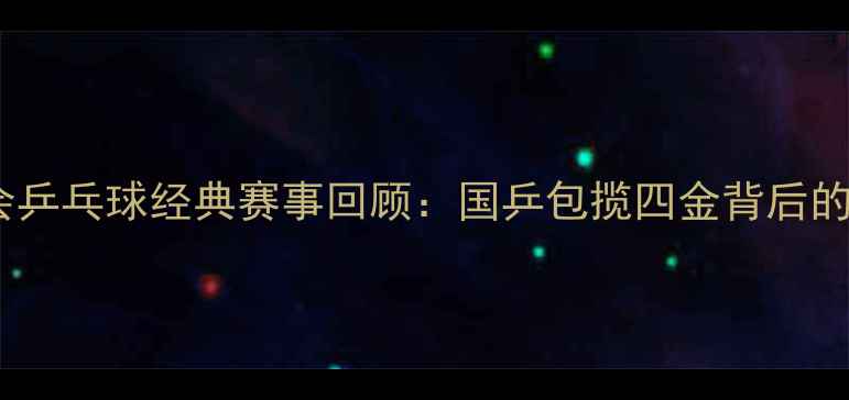 图片 🏆2006亚运会乒乓球经典赛事回顾：国乒包揽四金背后的传奇故事✨2