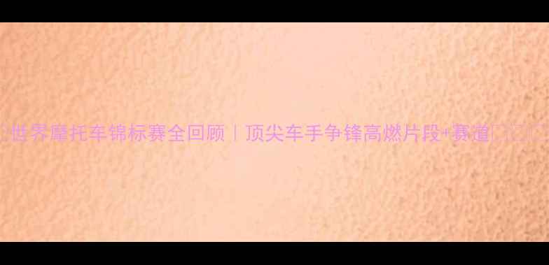 图片 🏆世界摩托车锦标赛全回顾｜顶尖车手争锋高燃片段+赛道🏎️🔥1