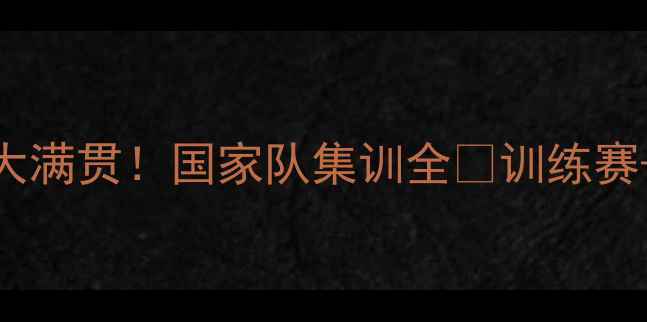 图片 🏆中国乒乓球国内大满贯！国家队集训全💪训练赛+友谊赛亮点全收录