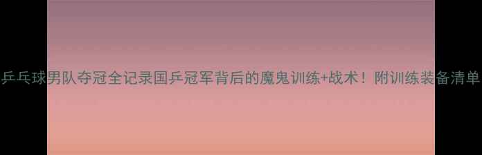 图片 🏆乒乓球男队夺冠全记录国乒冠军背后的魔鬼训练+战术！附训练装备清单🔥