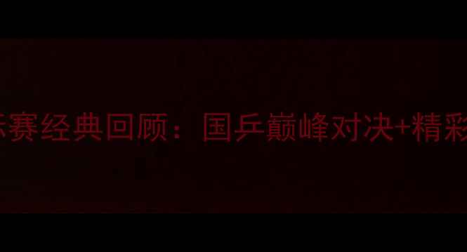 图片 🏆乒乓球锦标赛经典回顾：国乒巅峰对决+精彩集锦+赛制🏆