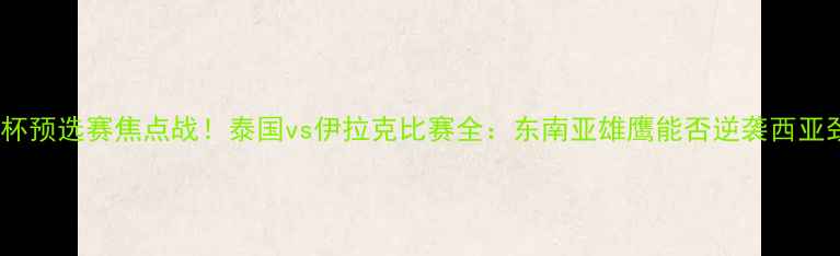 图片 🏆亚洲杯预选赛焦点战！泰国vs伊拉克比赛全：东南亚雄鹰能否逆袭西亚劲旅？2